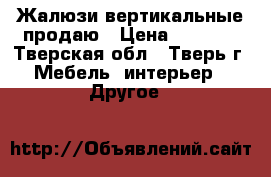 Жалюзи вертикальные продаю › Цена ­ 1 500 - Тверская обл., Тверь г. Мебель, интерьер » Другое   